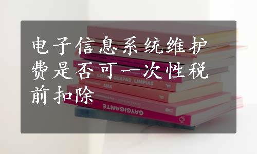 电子信息系统维护费是否可一次性税前扣除