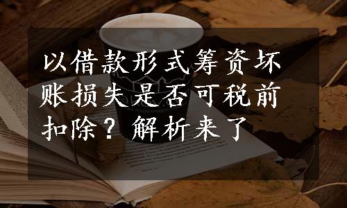 以借款形式筹资坏账损失是否可税前扣除？解析来了