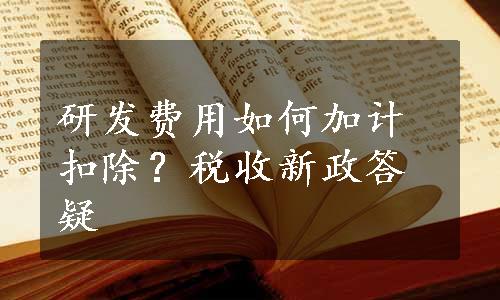 研发费用如何加计扣除？税收新政答疑