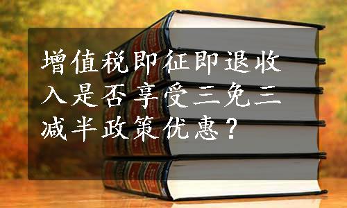 增值税即征即退收入是否享受三免三减半政策优惠？