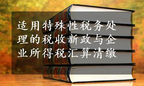 适用特殊性税务处理的税收新政与企业所得税汇算清缴