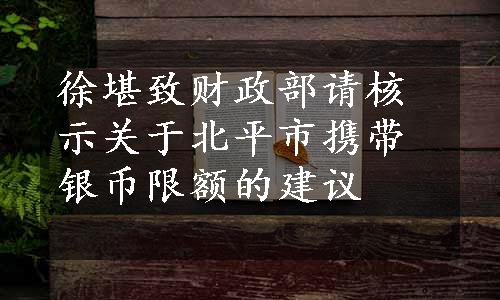 徐堪致财政部请核示关于北平市携带银币限额的建议