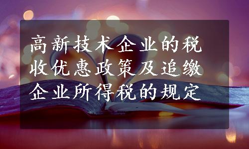 高新技术企业的税收优惠政策及追缴企业所得税的规定