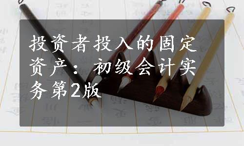 投资者投入的固定资产：初级会计实务第2版