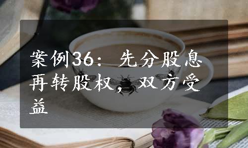 案例36: 先分股息再转股权，双方受益