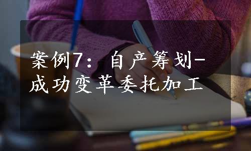 案例7：自产筹划-成功变革委托加工