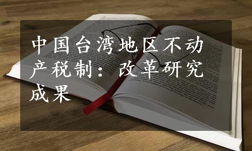 中国台湾地区不动产税制：改革研究成果