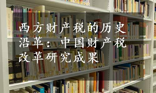 西方财产税的历史沿革：中国财产税改革研究成果