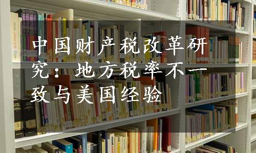 中国财产税改革研究：地方税率不一致与美国经验