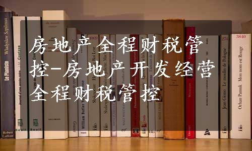 房地产全程财税管控-房地产开发经营全程财税管控