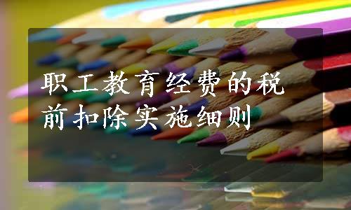 职工教育经费的税前扣除实施细则