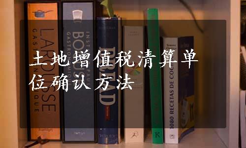 土地增值税清算单位确认方法