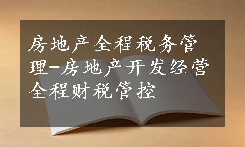 房地产全程税务管理-房地产开发经营全程财税管控