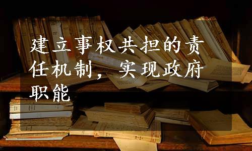 建立事权共担的责任机制，实现政府职能