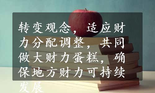 转变观念，适应财力分配调整，共同做大财力蛋糕，确保地方财力可持续发展