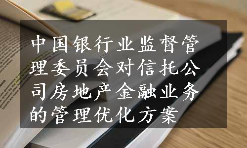 中国银行业监督管理委员会对信托公司房地产金融业务的管理优化方案