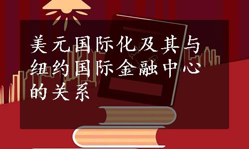 美元国际化及其与纽约国际金融中心的关系