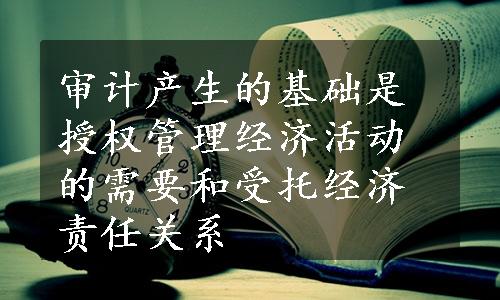 审计产生的基础是授权管理经济活动的需要和受托经济责任关系