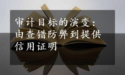 审计目标的演变：由查错防弊到提供信用证明