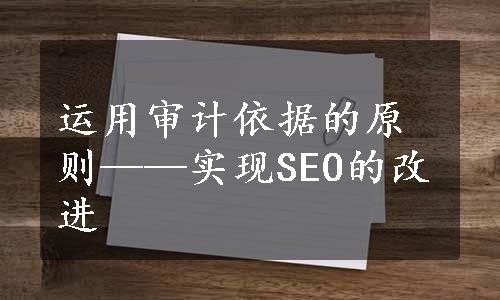 运用审计依据的原则——实现SEO的改进