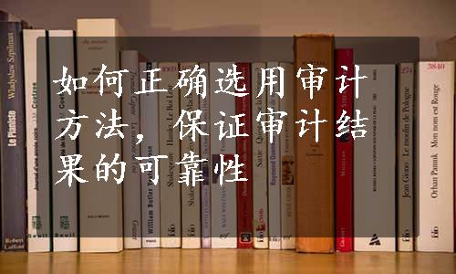 如何正确选用审计方法，保证审计结果的可靠性