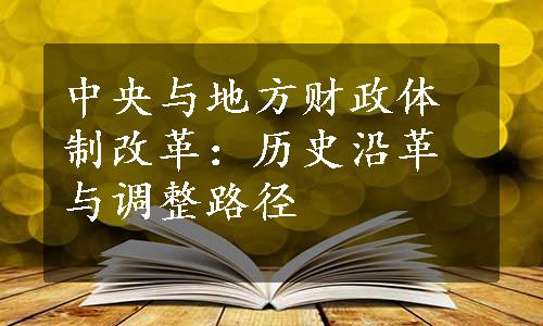 中央与地方财政体制改革：历史沿革与调整路径