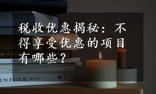 税收优惠揭秘：不得享受优惠的项目有哪些？