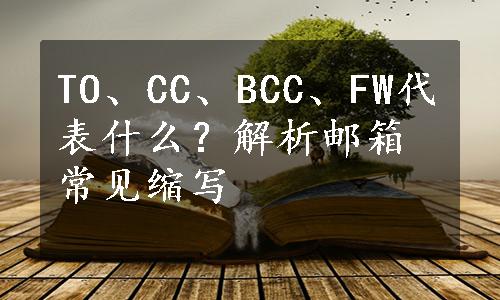 TO、CC、BCC、FW代表什么？解析邮箱常见缩写