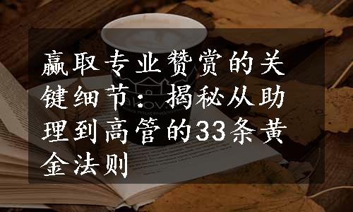 赢取专业赞赏的关键细节：揭秘从助理到高管的33条黄金法则