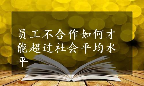 员工不合作如何才能超过社会平均水平