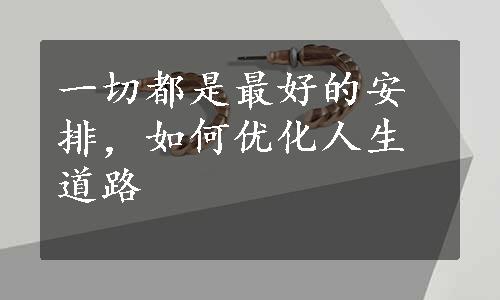 一切都是最好的安排，如何优化人生道路