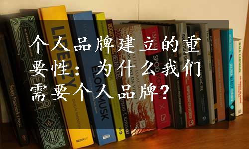 个人品牌建立的重要性：为什么我们需要个人品牌?