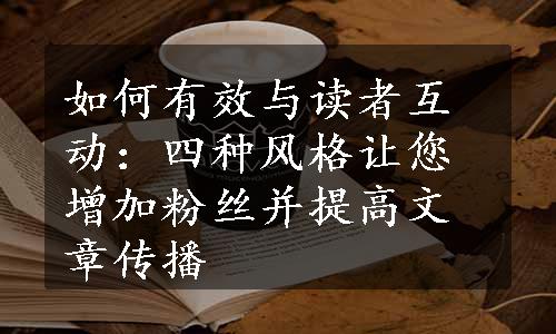 如何有效与读者互动：四种风格让您增加粉丝并提高文章传播