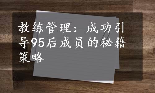 教练管理：成功引导95后成员的秘籍策略