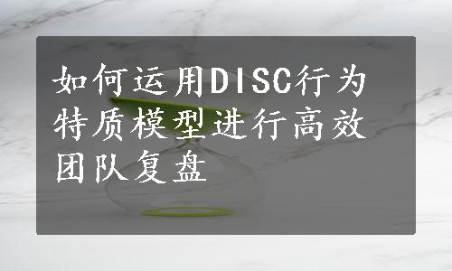 如何运用DISC行为特质模型进行高效团队复盘