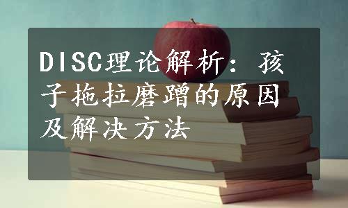 DISC理论解析：孩子拖拉磨蹭的原因及解决方法