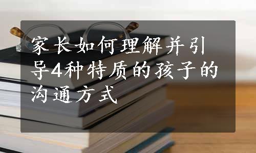 家长如何理解并引导4种特质的孩子的沟通方式