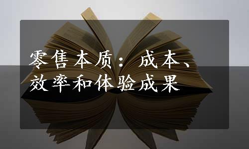 零售本质：成本、效率和体验成果