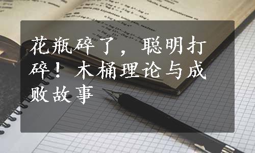 花瓶碎了，聪明打碎！木桶理论与成败故事