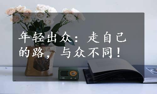 年轻出众：走自己的路，与众不同！