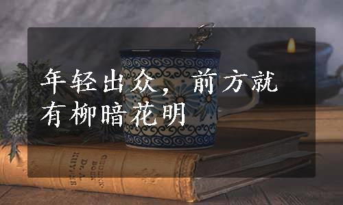 年轻出众，前方就有柳暗花明