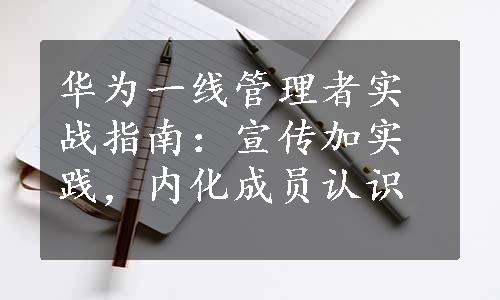 华为一线管理者实战指南：宣传加实践，内化成员认识