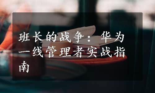 班长的战争：华为一线管理者实战指南