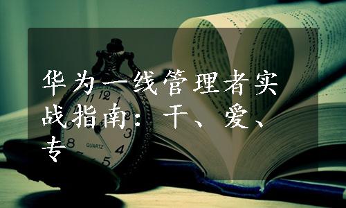 华为一线管理者实战指南：干、爱、专