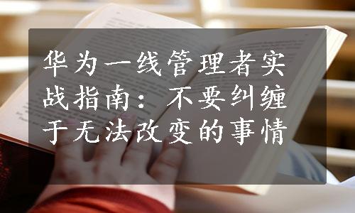 华为一线管理者实战指南：不要纠缠于无法改变的事情