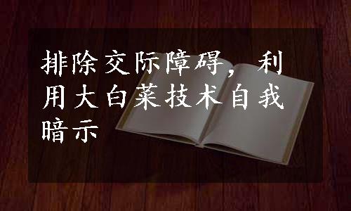 排除交际障碍，利用大白菜技术自我暗示