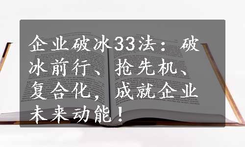 企业破冰33法：破冰前行、抢先机、复合化，成就企业未来动能！