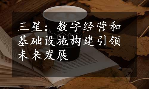 三星：数字经营和基础设施构建引领未来发展