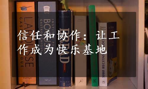 信任和协作：让工作成为快乐基地