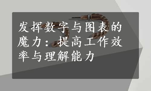 发挥数字与图表的魔力：提高工作效率与理解能力